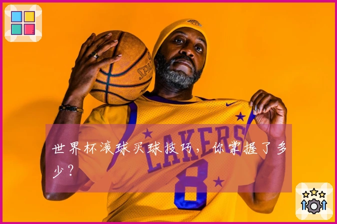 世界杯滚球买球技巧，你掌握了多少？