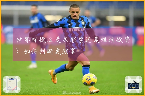 世界杯投注是买彩票还是理性投资？如何判断更划算