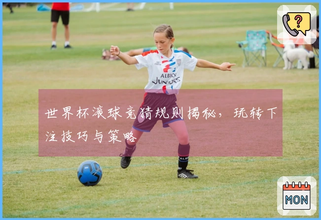 世界杯滚球竞猜规则揭秘，玩转下注技巧与策略