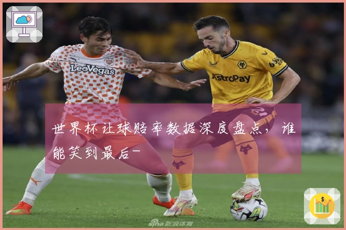 世界杯让球赔率数据深度盘点，谁能笑到最后-