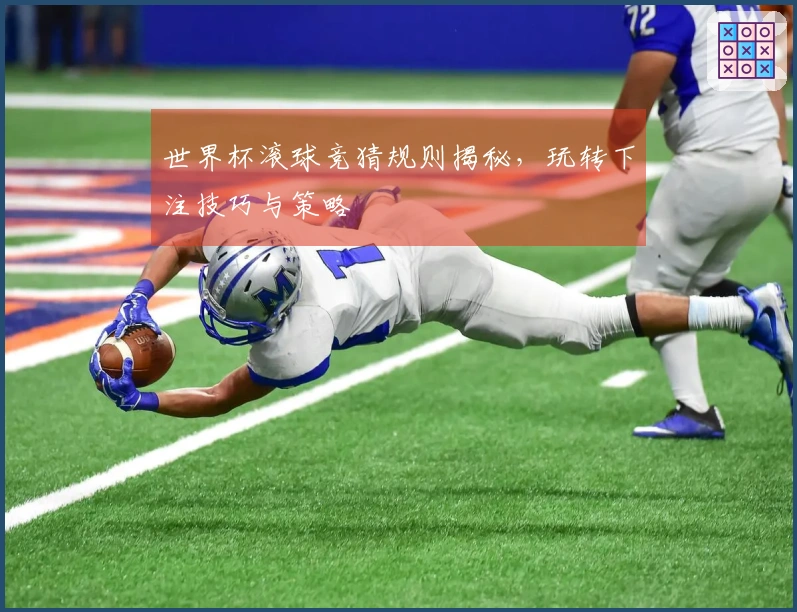 世界杯滚球竞猜规则揭秘，玩转下注技巧与策略